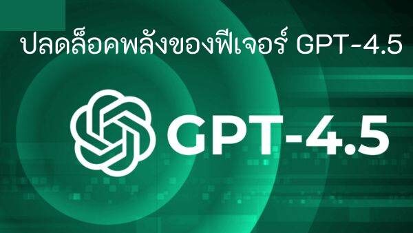 GPT-4.5 คุณสมบัติ